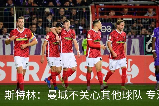 斯特林：曼城不关心其他球队 专注于自己的表现