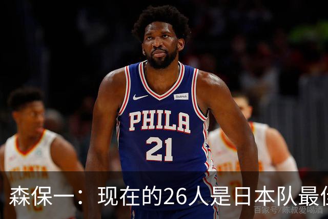 森保一：现在的26人是日本队最佳阵 接下来每场比赛都要全力取胜