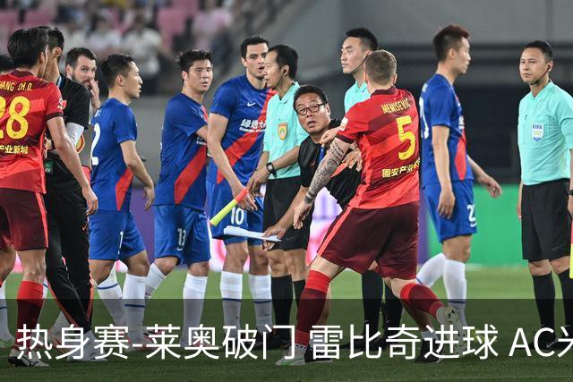 热身赛-莱奥破门 雷比奇进球 AC米兰5-0客场大捷