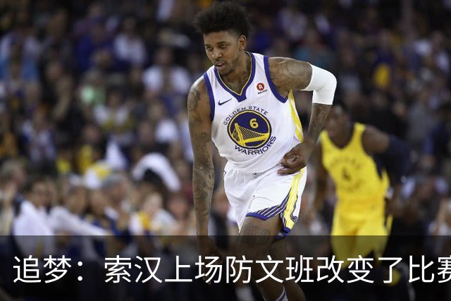 追梦：索汉上场防文班改变了比赛势头 他产生了积极的影响！